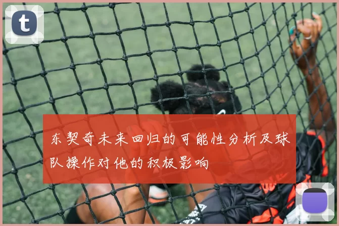 东契奇未来回归的可能性分析及球队操作对他的积极影响