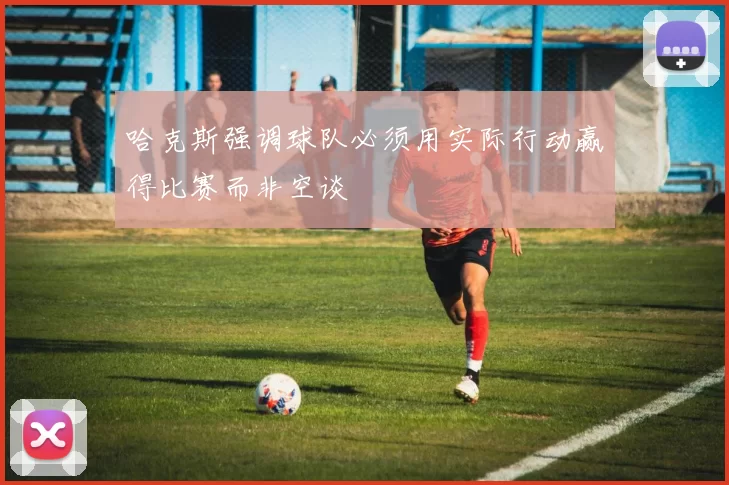 哈克斯强调球队必须用实际行动赢得比赛而非空谈