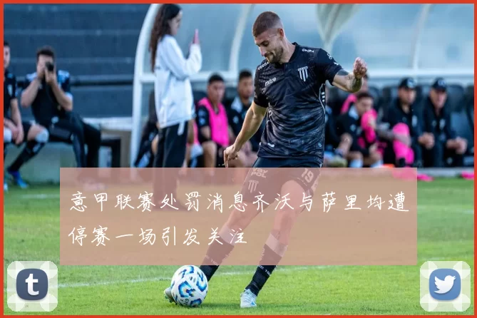 意甲联赛处罚消息齐沃与萨里均遭停赛一场引发关注