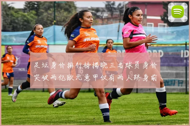 足坛身价排行榜揭晓三名球员身价突破两亿欧元意甲仅有两人跻身前五十