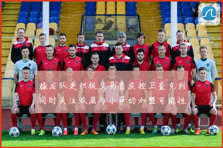 猛龙队更积极交易首发控卫奎克利同时关注浓眉与小萨的加盟可能性