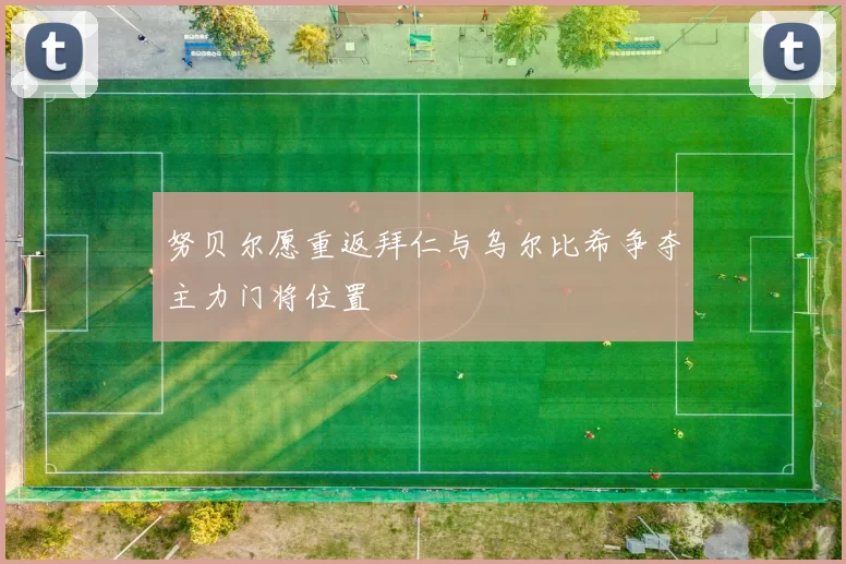 努贝尔愿重返拜仁与乌尔比希争夺主力门将位置