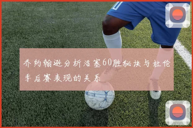 乔约翰逊分析活塞60胜秘诀与杜伦季后赛表现的关系